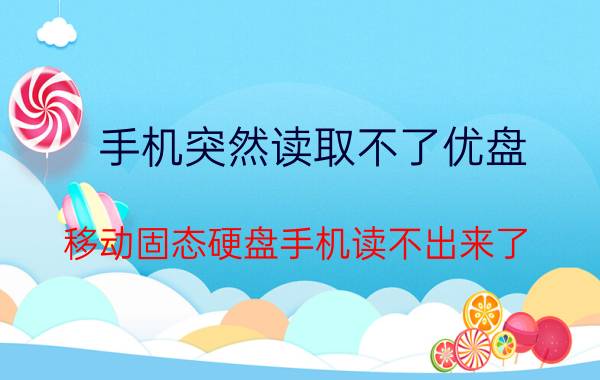 手机突然读取不了优盘 移动固态硬盘手机读不出来了？